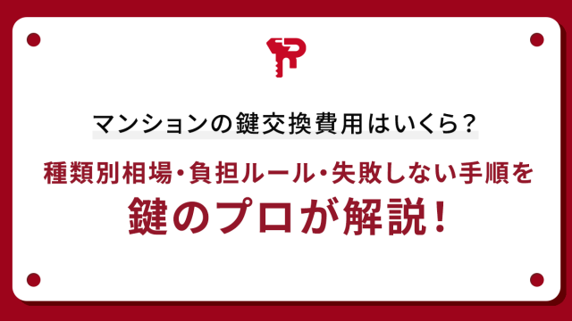 マンションの鍵交換費用はいくら？種類別相場・負担ルール・失敗しない手順を鍵のプロが解説！
