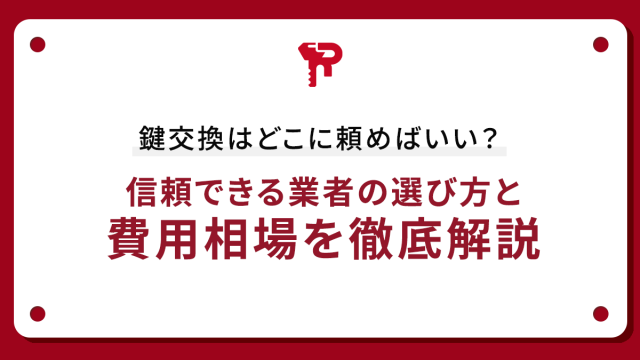 鍵交換はどこに頼めばいい？信頼できる業者の選び方と費用相場を徹底解説