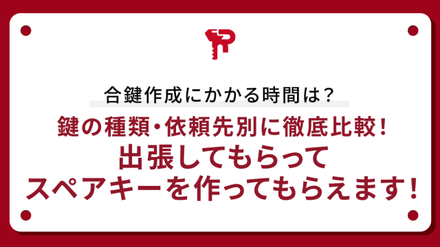 合鍵作成にかかる時間は？鍵の種類・依頼先別に徹底比較！出張してもらってスペアキーを作ってもらえます！